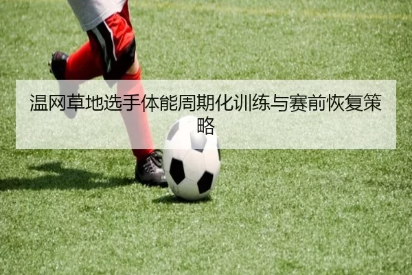 温网草地选手体能周期化训练与赛前恢复策略